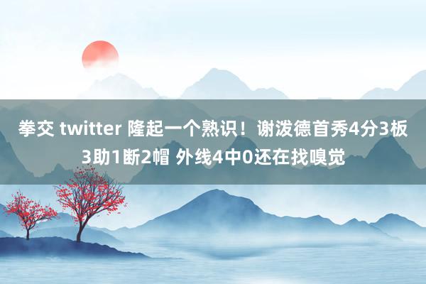 拳交 twitter 隆起一个熟识！谢泼德首秀4分3板3助1断2帽 外线4中0还在找嗅觉