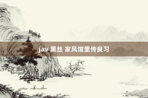 jav 黑丝 家风馆里传良习