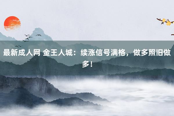 最新成人网 金王人城：续涨信号满格，做多照旧做多！