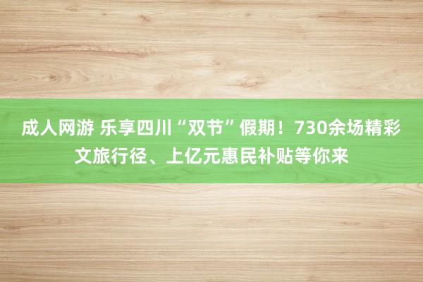成人网游 乐享四川“双节”假期！730余场精彩文旅行径、上亿元惠民补贴等你来