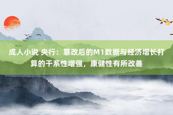 成人小说 央行：篡改后的M1数据与经济增长打算的干系性增强，康健性有所改善